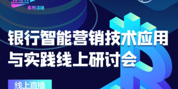 开放报名 | 银行智能营销技术应用与实践线上研讨会